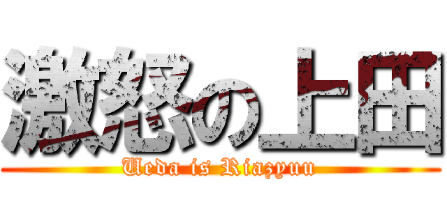 激怒の上田 (Ueda is Riazyuu)