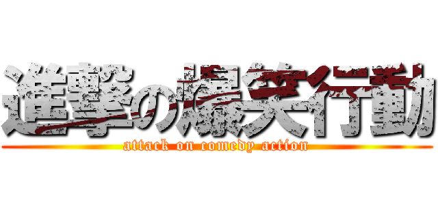 進撃の爆笑行動 (attack on comedy action)
