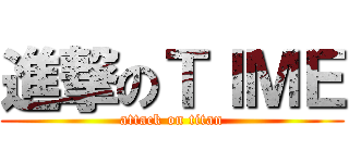 進撃のＴＩＭＥ (attack on titan)