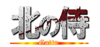 北の侍 (Gattu)