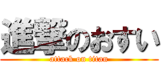 進撃のおすい (attack on titan)