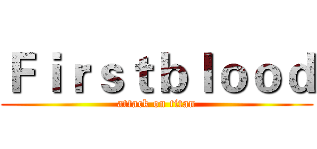Ｆｉｒｓｔｂｌｏｏｄ (attack on titan)