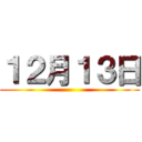 １２月１３日 ()