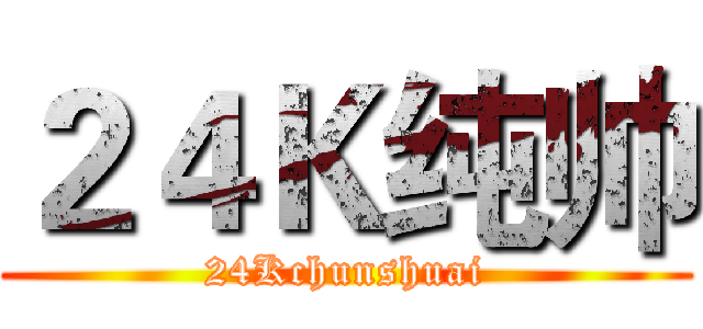 ２４Ｋ纯帅 (24Kchunshuai)