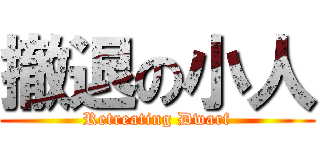 撤退の小人 (Retreating Dwarf)