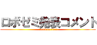 ロボゼミ発表コメント (attack on titan)