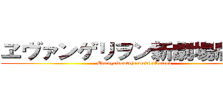ヱヴァンゲリヲン新劇場版：進 (Evangelion　the movie:Attack)