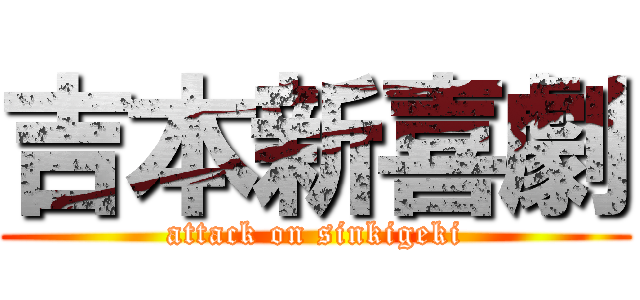 吉本新喜劇 (attack on sinkigeki)