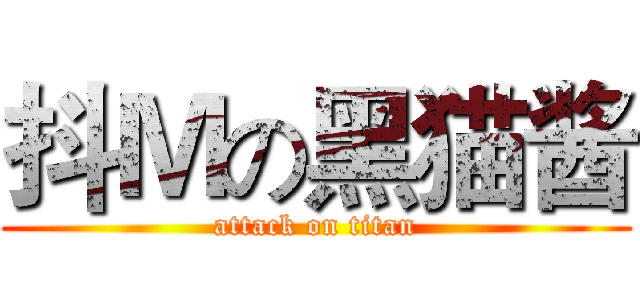 抖Ｍの黑猫酱 (attack on titan)
