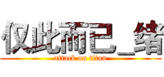仅此而已＿绪 (attack on titan)
