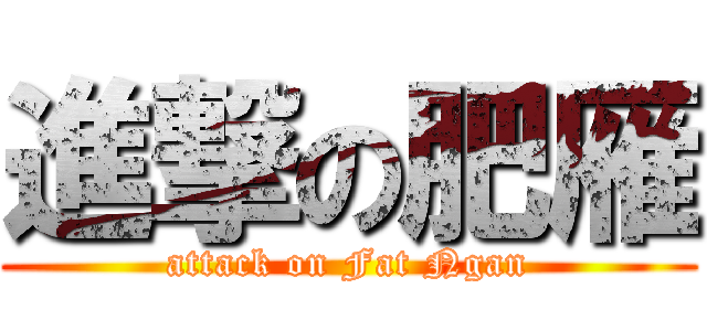 進撃の肥雁 (attack on Fat Ngan)