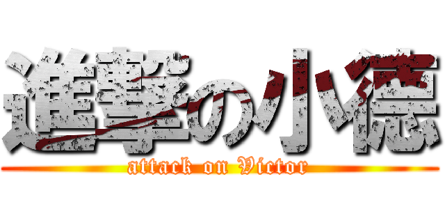 進撃の小德 (attack on Victor)