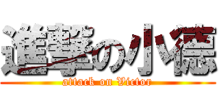 進撃の小德 (attack on Victor)