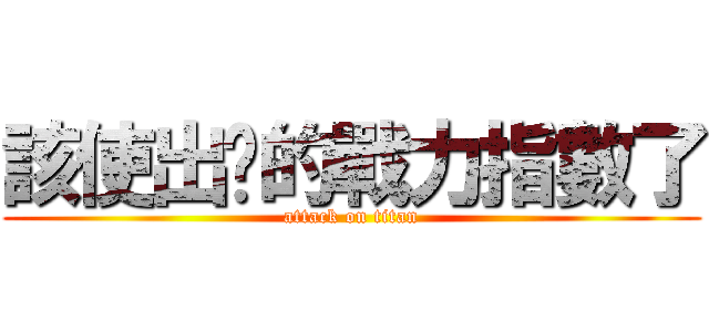該使出你的戰力指數了 (attack on titan)