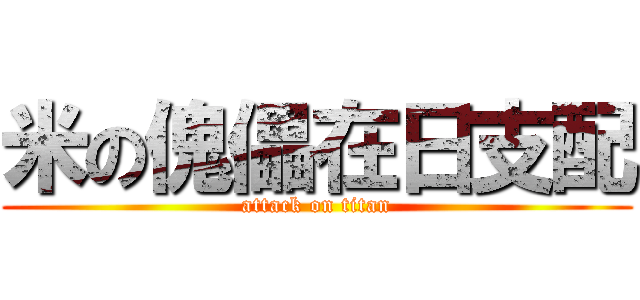 米の傀儡在日支配 (attack on titan)