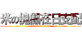 米の傀儡在日支配 (attack on titan)