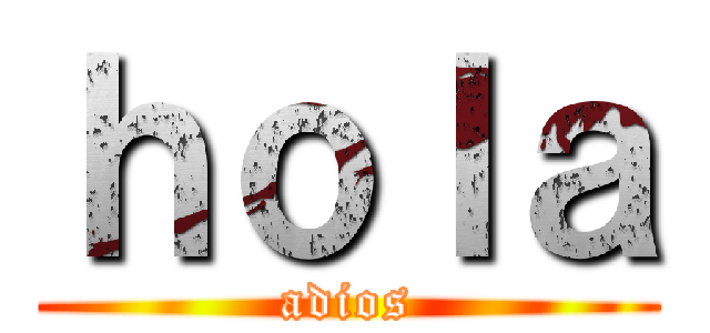 ｈｏｌａ (adios)