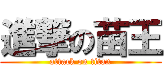進撃の苗王 (attack on titan)