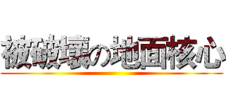 被破壞の地面核心 ()