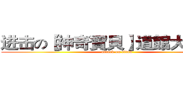 进击の【神奇寶貝】道館大亂鬥！ (attack on titan)