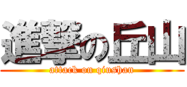 進撃の丘山 (attack on qiushan)