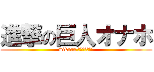 進撃の巨人オナホ (mikasa ｖｅｒｓｉｏｎ)