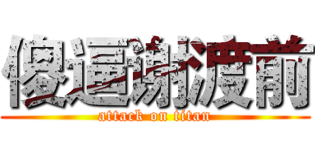 傻逼谢渡前 (attack on titan)