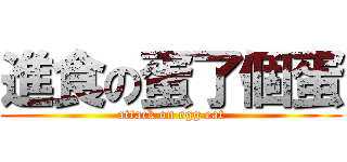 進食の蛋了個蛋 (attack on egg eat)