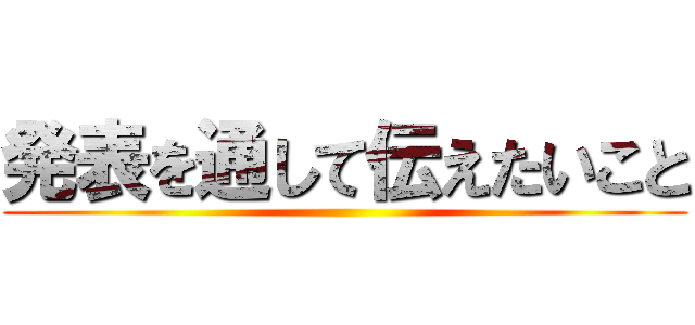 発表を通して伝えたいこと ()