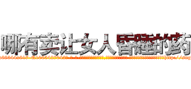 哪有卖让女人昏睡的药 (哪有卖让女人昏睡的药【电-话151x68344x817-Q1065427042元-吉-药-业】我们做的是长期生意,靠的是老客户长期支持 哪有卖让女人昏睡的药在发表了一篇http://sngk.net/XCU1GT

参考消息网我们做的是长期生意,靠的是老客户长期支持也许我们早该意识到，就连鲍勃·霍斯金斯（金球奖戏剧类电影男主角 
)