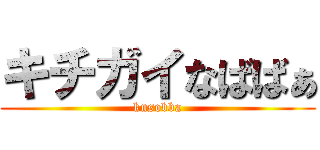 キチガイなばばぁ (kusobba)