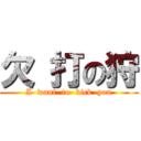 欠 打の狩 (I  want  to  kick  you)