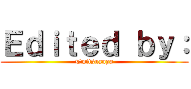 Ｅｄｉｔｅｄ ｂｙ： (Tmitsuanga)