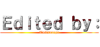 Ｅｄｉｔｅｄ ｂｙ： (Tmitsuanga)