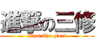 進撃の三修 (What The Fuck)