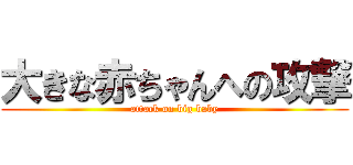 大きな赤ちゃんへの攻撃 (attack on big baby)