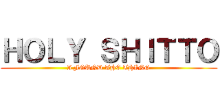 ＨＯＬＹ ＳＨＩＴＴＯ (I FOUND THE THING)