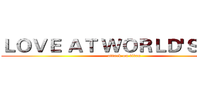 ＬＯＶＥ ＡＴ ＷＯＲＬＤ'Ｓ ＥＮＤ (attack on titan)