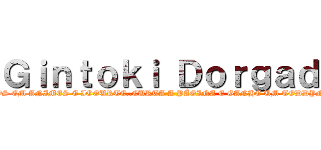 Ｇｉｎｔｏｋｉ Ｄｏｒｇａｄｏ ( YO VICIADOS EM ANIMES E IOGURTE..CURTA A PÁGINA E GANHE UM TODDYNHO DESU. VIVA. )