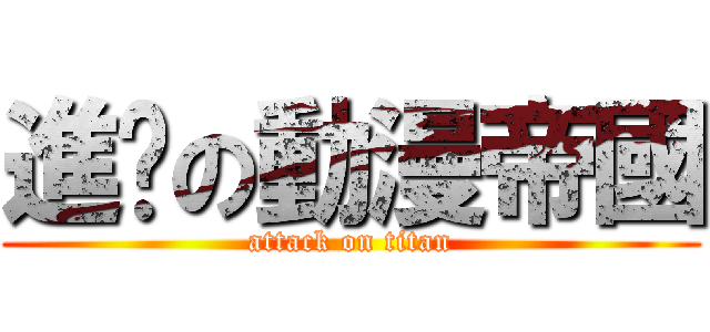 進擊の動漫帝國 (attack on titan)