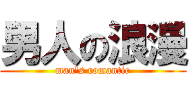 男人の浪漫 (man\'s romantic)