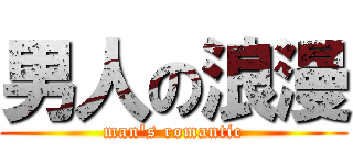 男人の浪漫 (man\'s romantic)