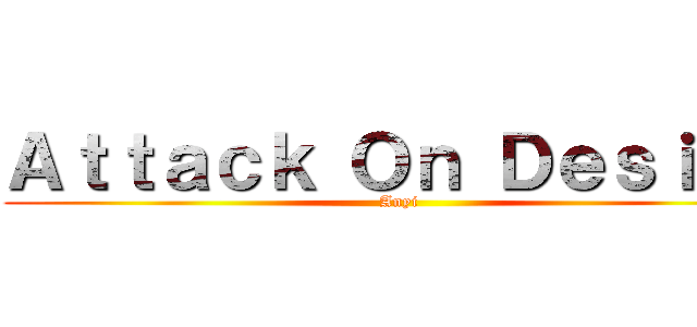 Ａｔｔａｃｋ Ｏｎ Ｄｅｓｉｇｎ (Anyi)