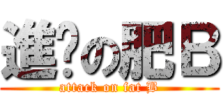 進擊の肥Ｂ (attack on fat B)