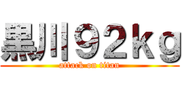 黒川９２ｋｇ (attack on titan)