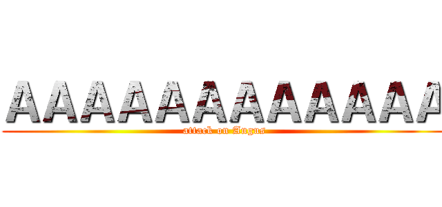 ＡＡＡＡＡＡＡＡＡＡＡＡ (attack on Angus)