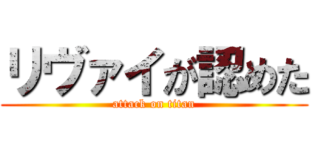 リヴァイが認めた (attack on titan)