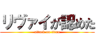 リヴァイが認めた (attack on titan)