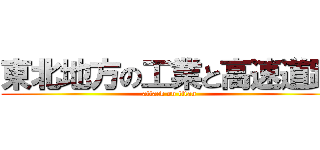 東北地方の工業と高速道路 (attack on titan)