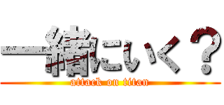 一緒にいく？ (attack on titan)
